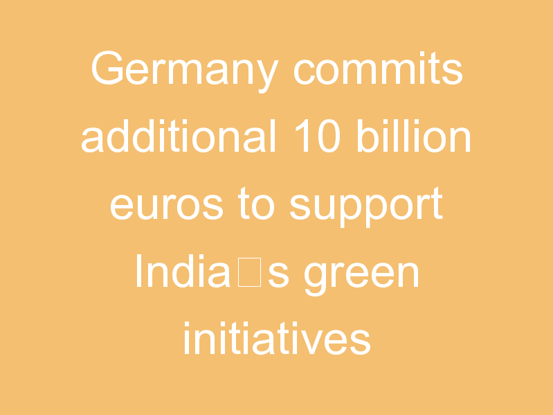 Germany commits additional 10 billion euros to support India’s green initiatives