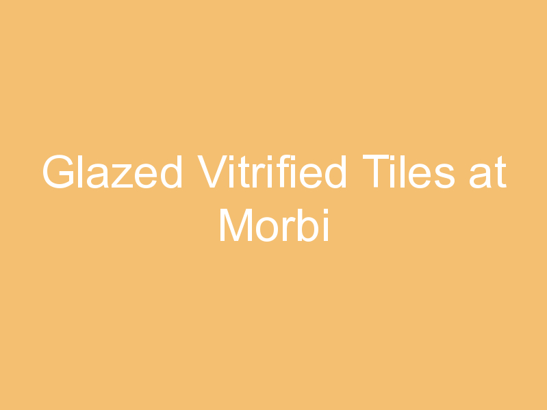 Glazed Vitrified Tiles at Morbi