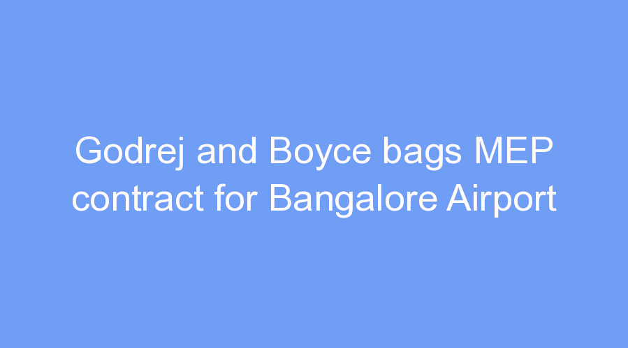 Godrej and Boyce bags MEP contract for Bangalore Airport