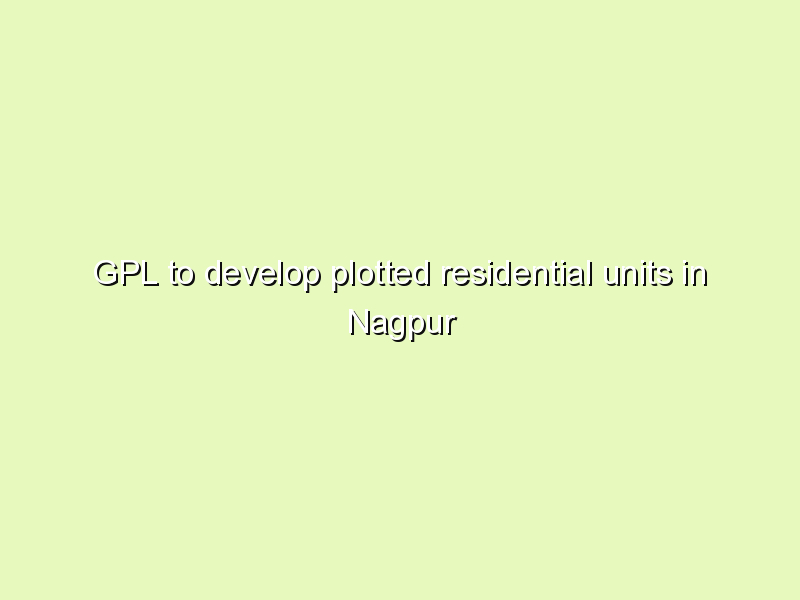 GPL to develop plotted residential units in Nagpur