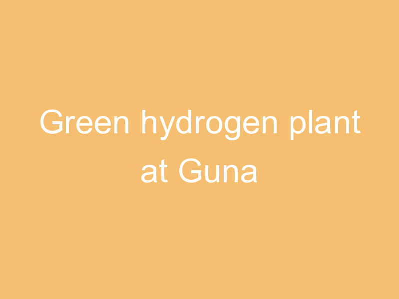 Green hydrogen plant at Guna