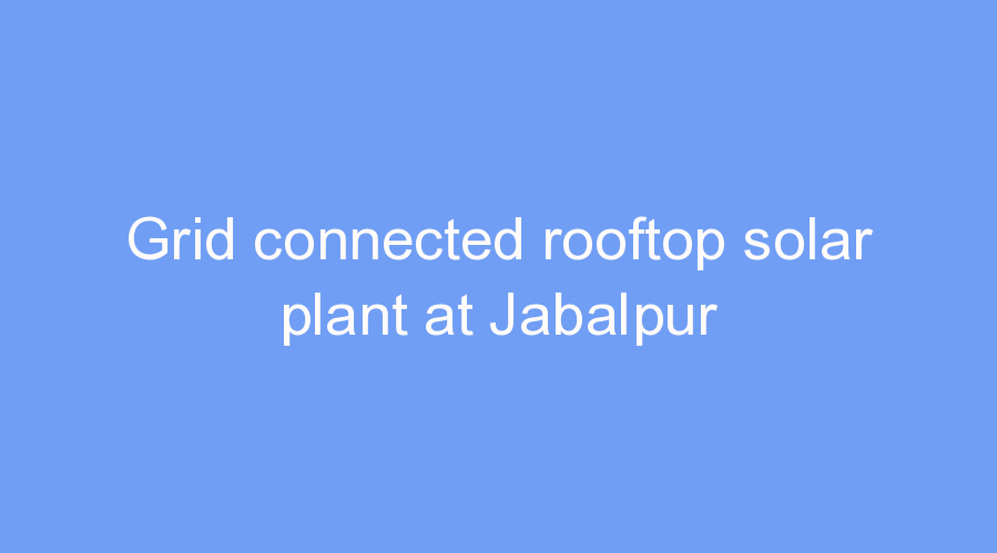 Grid connected rooftop solar plant at Jabalpur