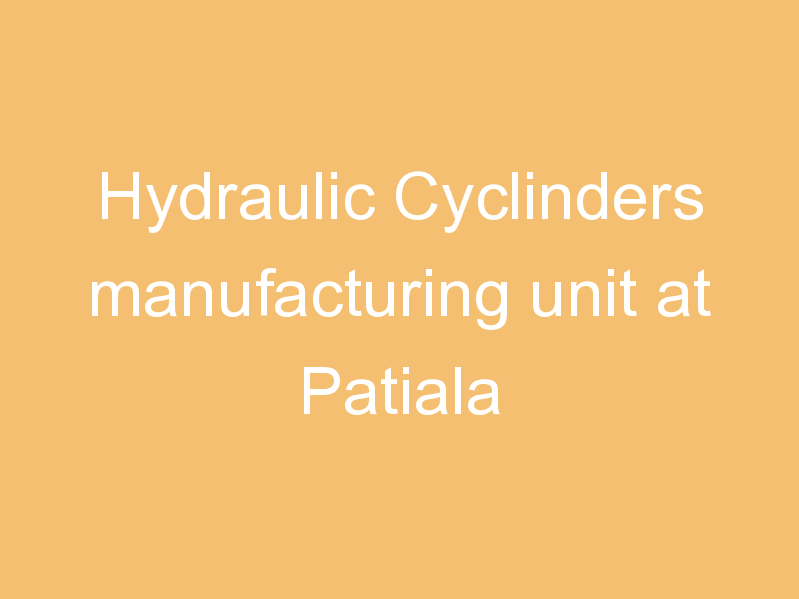 Hydraulic Cyclinders manufacturing unit at Patiala