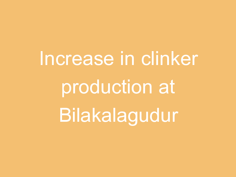 Increase in clinker production at Bilakalagudur