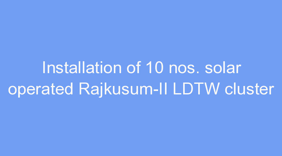 Installation of 10 nos. solar operated Rajkusum-II LDTW cluster