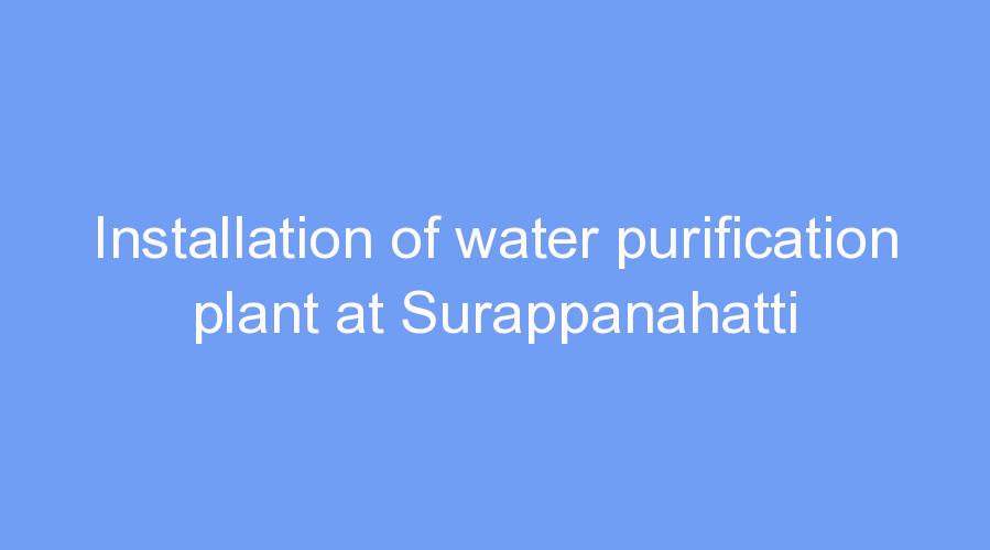 Installation of water purification plant at Surappanahatti