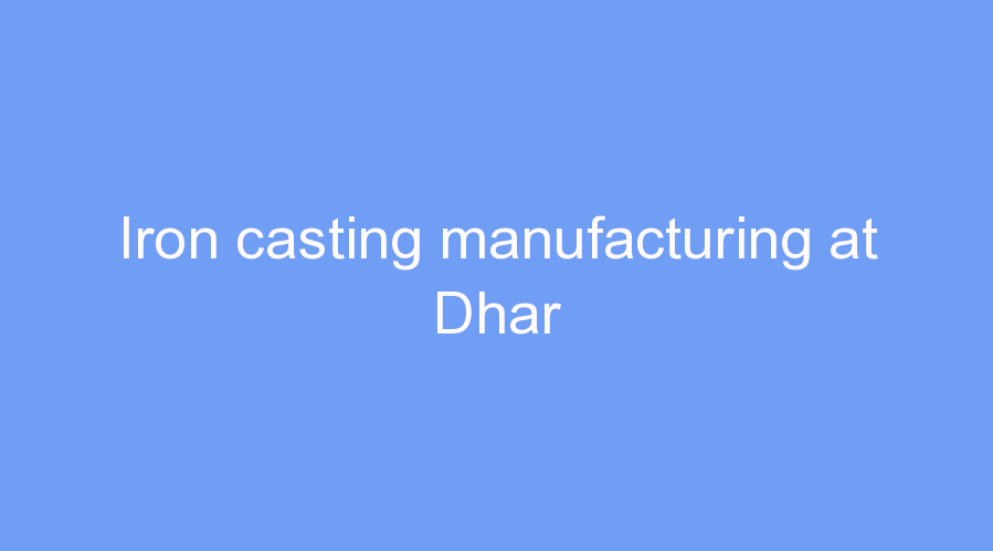 Iron casting manufacturing at Dhar