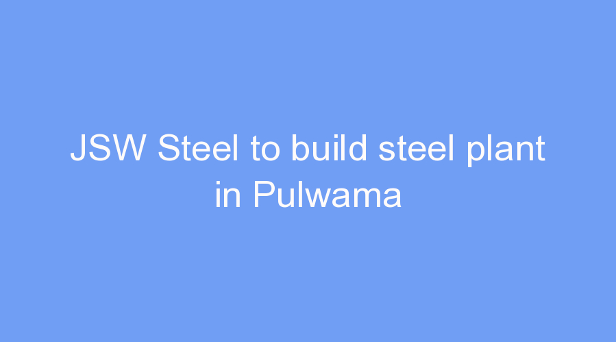 JSW Steel to build steel plant in Pulwama