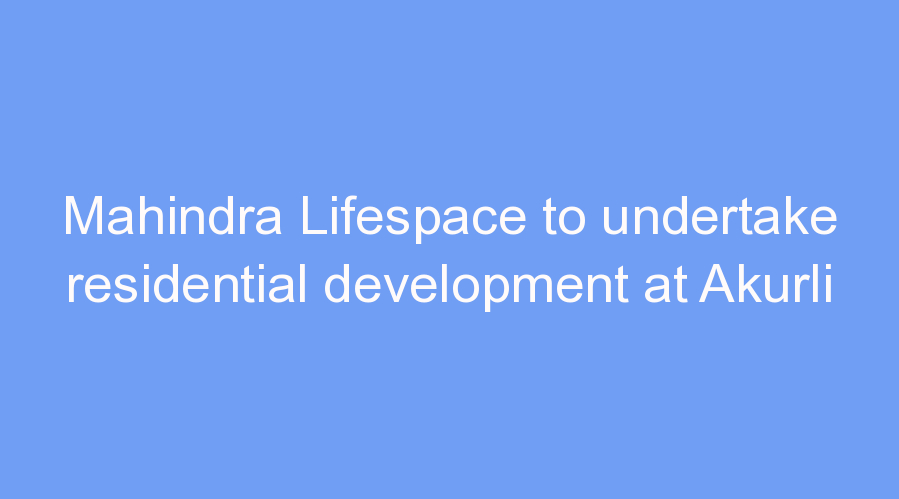 Mahindra Lifespace to undertake residential development at Akurli