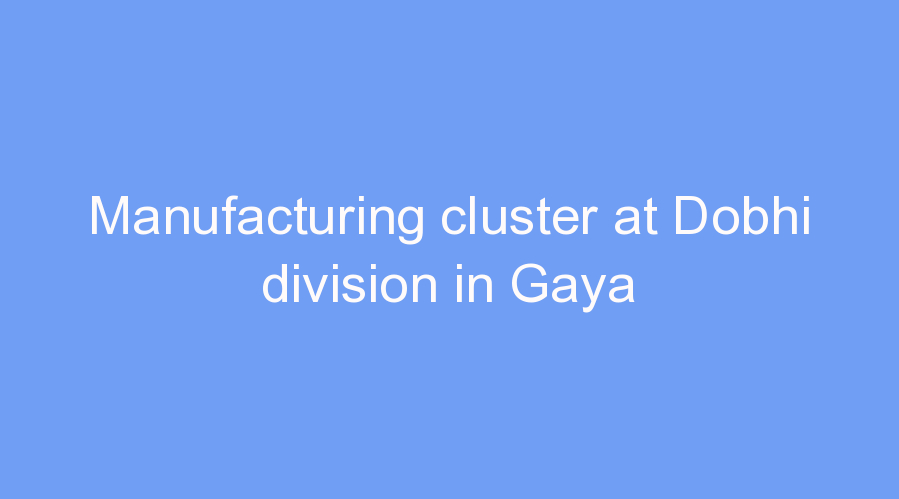 Manufacturing cluster at Dobhi division in Gaya