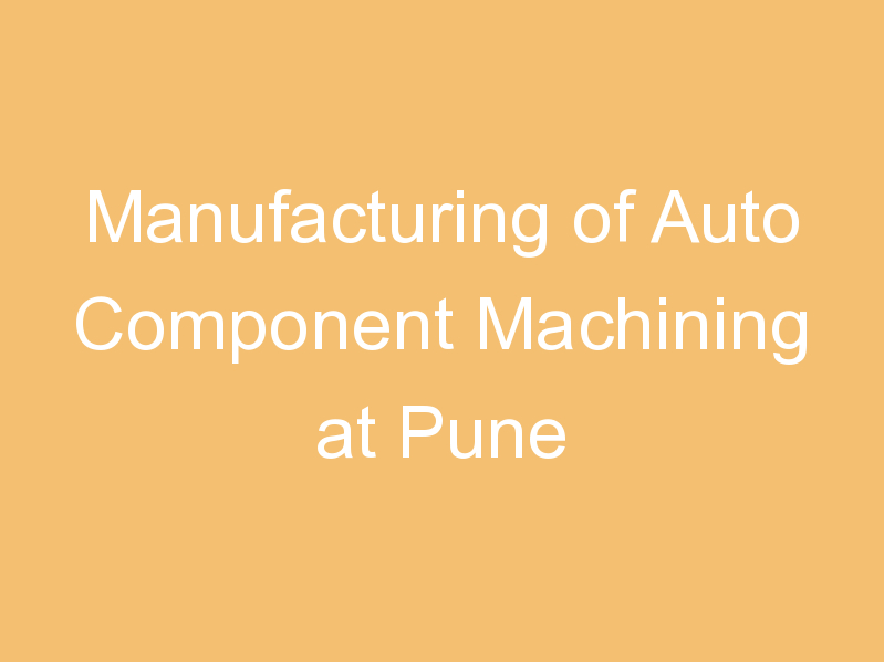 Manufacturing of Auto Component Machining at Pune