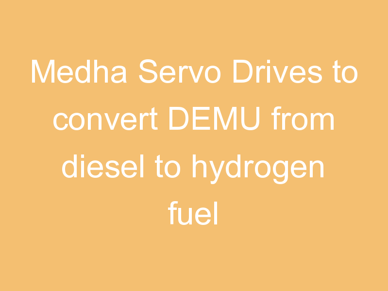 Medha Servo Drives to convert DEMU from diesel to hydrogen fuel