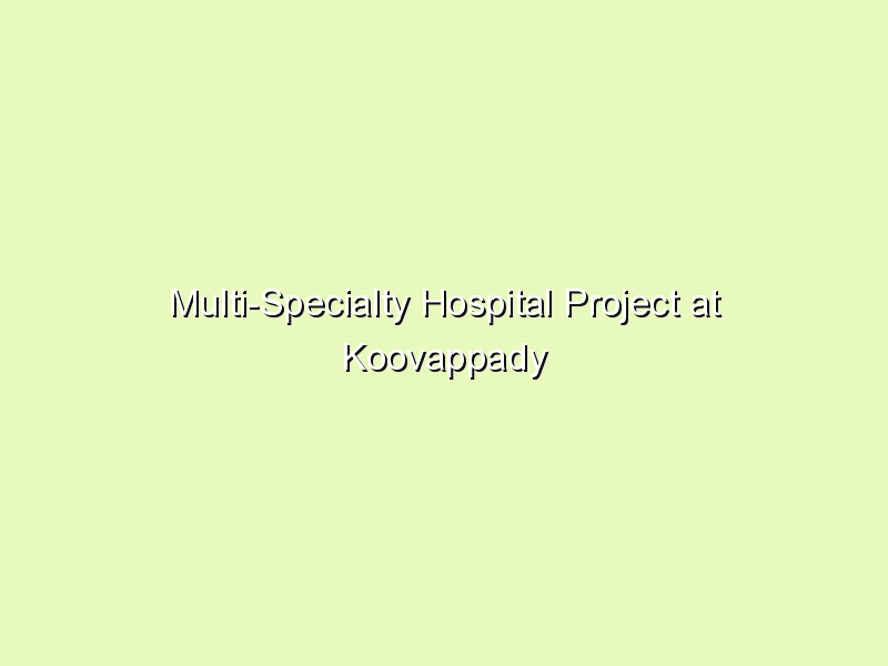 Multi-Specialty Hospital Project at Koovappady Village