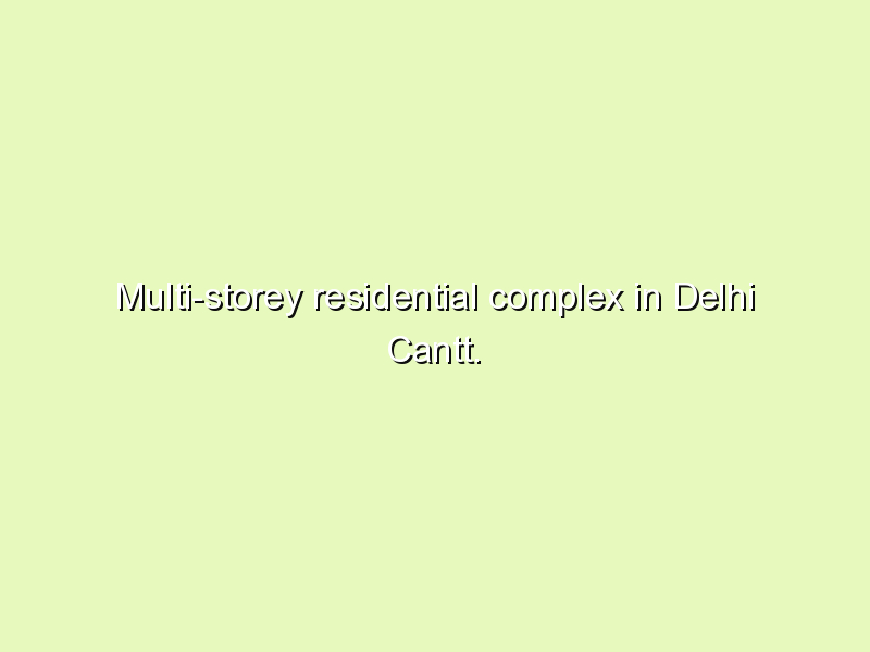 Multi-storey residential complex in Delhi Cantt.