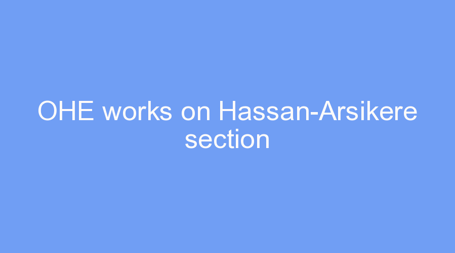 OHE works on Hassan-Arsikere section