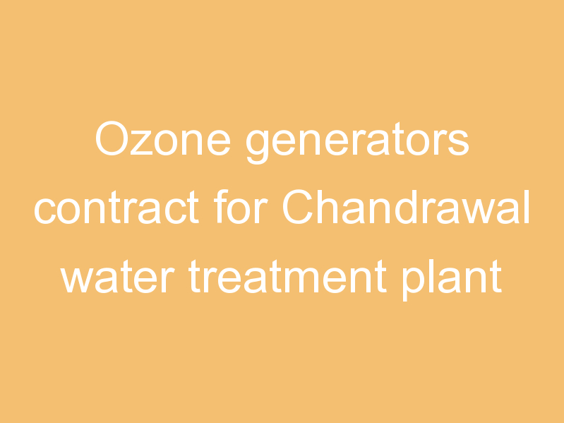 Ozone generators contract for Chandrawal water treatment plant