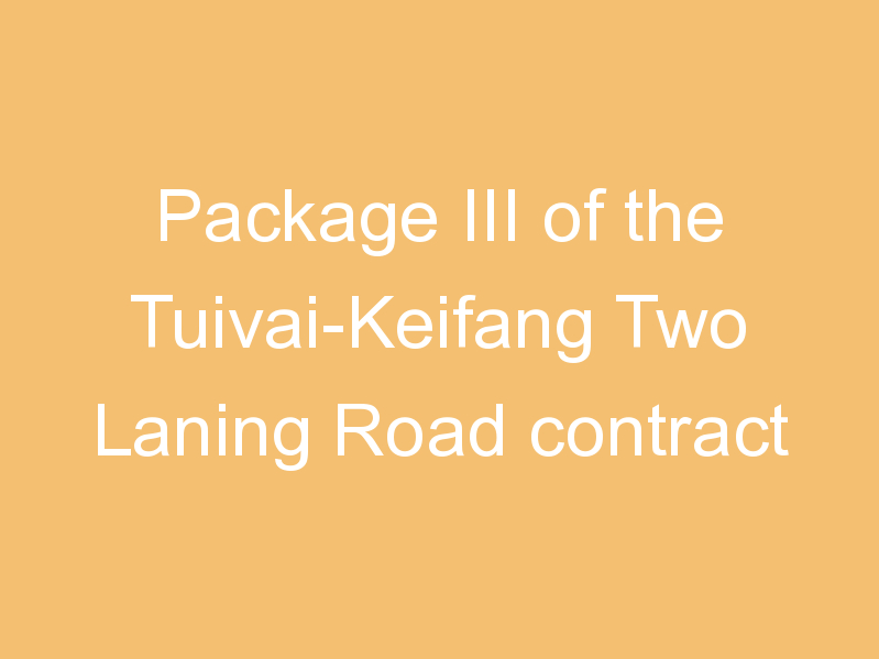 Package III of the Tuivai-Keifang Two Laning Road contract