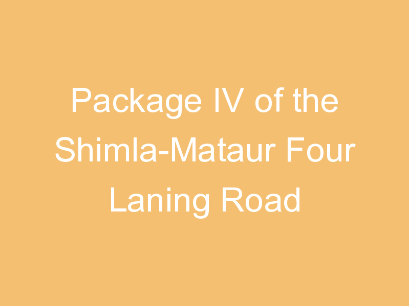 Package IV of the Shimla-Mataur Four Laning Road