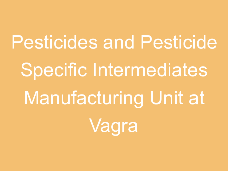 Pesticides and Pesticide Specific Intermediates Manufacturing Unit at Vagra