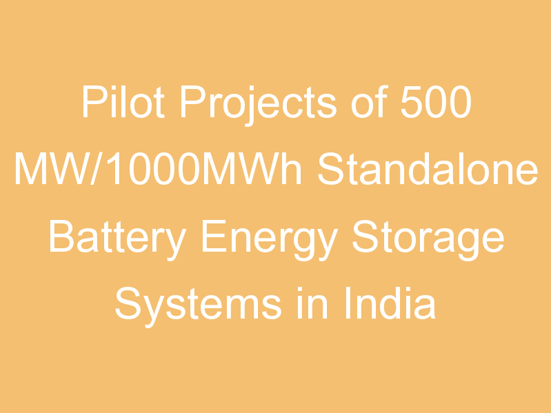 Pilot Projects of 500 MW/1000MWh Standalone Battery Energy Storage Systems in India