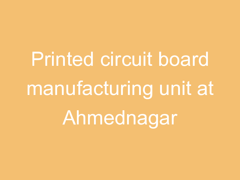 Printed circuit board manufacturing unit at Ahmednagar