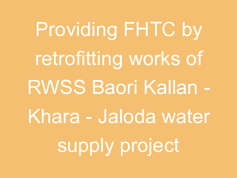 Providing FHTC by retrofitting works of RWSS Baori Kallan - Khara - Jaloda water supply project