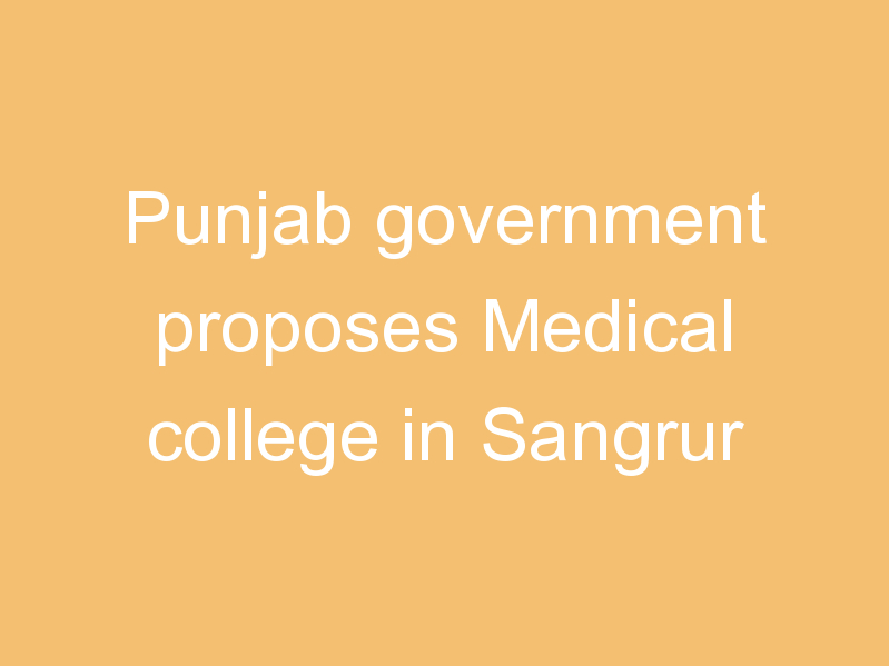 Punjab government proposes Medical college in Sangrur