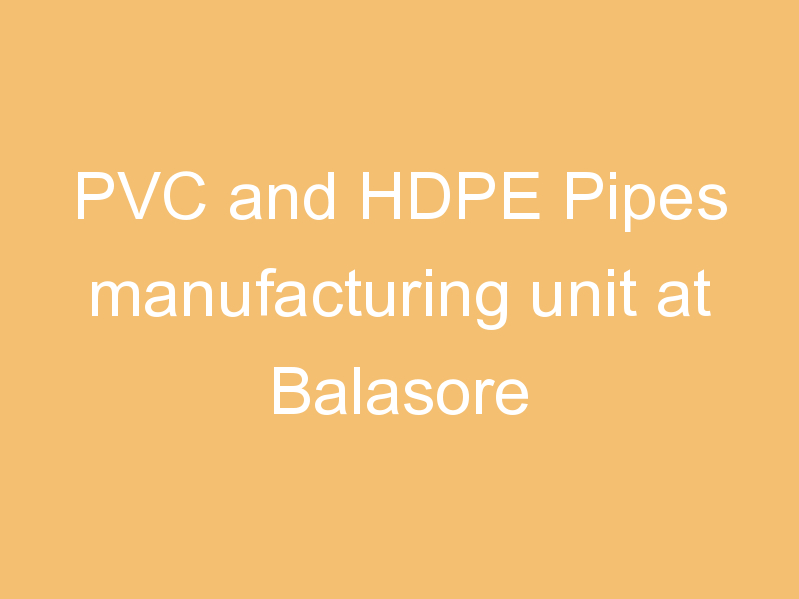 PVC and HDPE Pipes manufacturing unit at Balasore
