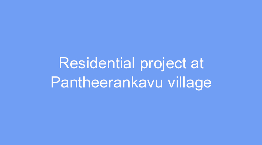Residential project at Pantheerankavu village