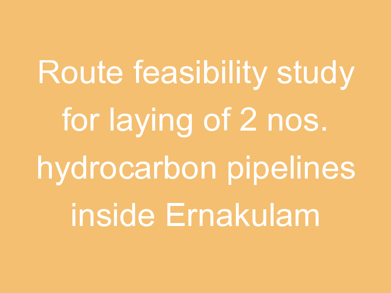 Route feasibility study for laying of 2 nos. hydrocarbon pipelines inside Ernakulam