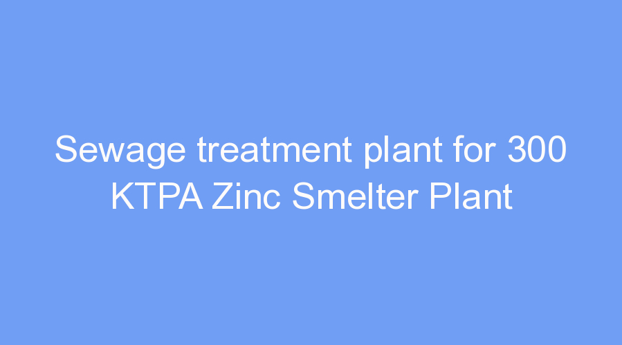 Sewage treatment plant for 300 KTPA Zinc Smelter Plant