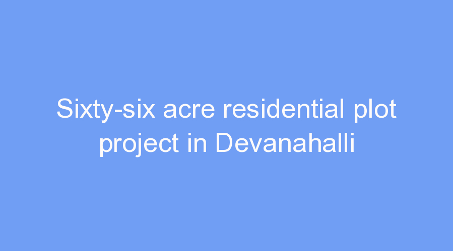 Sixty-six acre residential plot project in Devanahalli