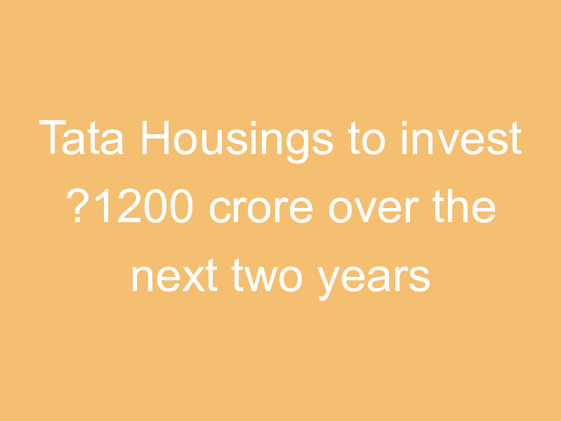 Tata Housings to invest ?1200 crore over the next two years