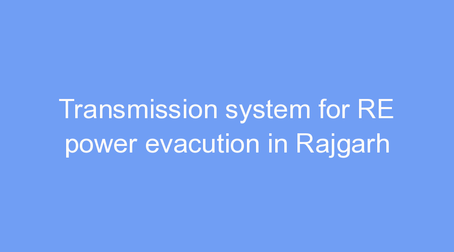 Transmission system for RE power evacution in Rajgarh