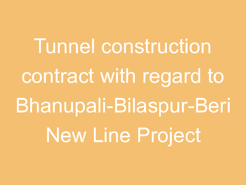 Tunnel construction contract with regard to Bhanupali-Bilaspur-Beri New Line Project