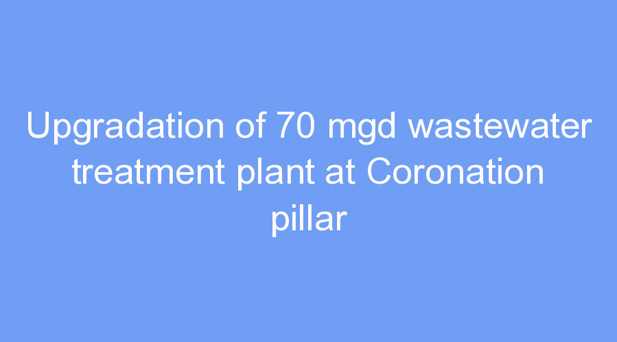 Upgradation of 70 mgd wastewater treatment plant at Coronation pillar