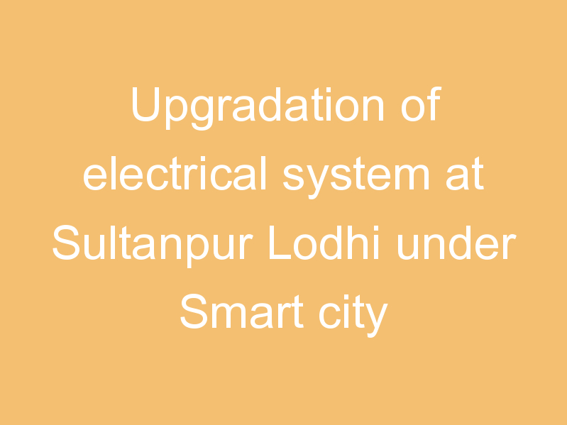 Upgradation of electrical system at Sultanpur Lodhi under Smart city