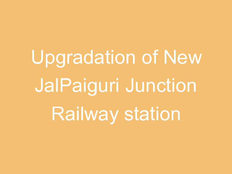 Upgradation of New JalPaiguri Junction Railway station