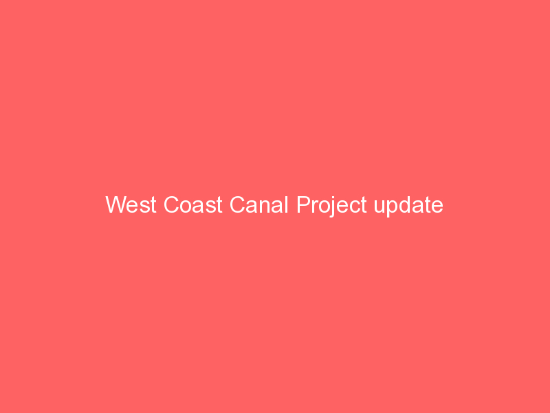 West Coast Canal Project update