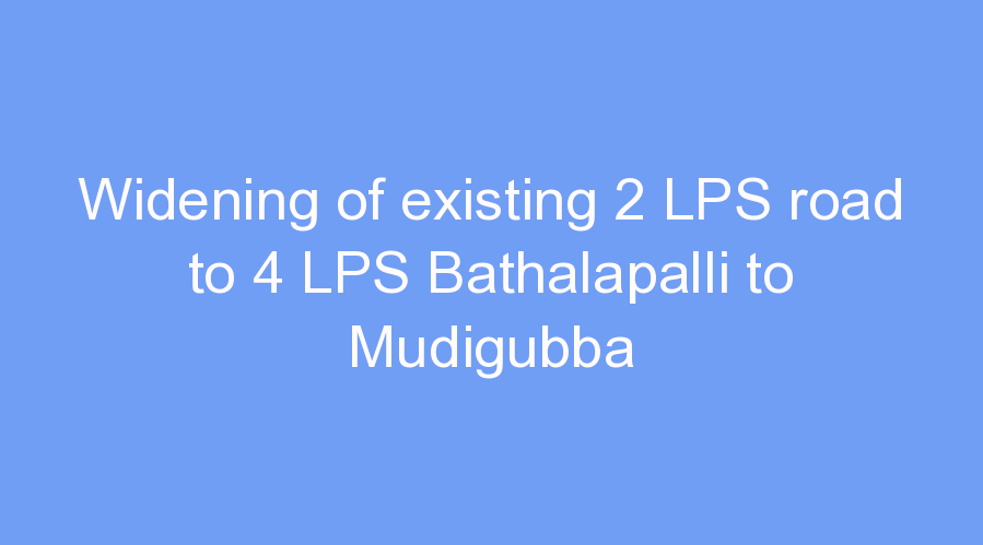 Widening of existing 2 LPS road to 4 LPS Bathalapalli to Mudigubba