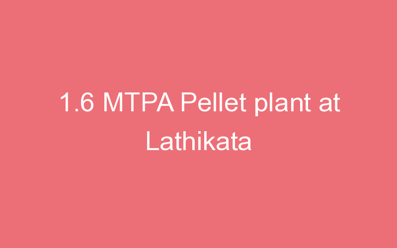 1.6 MTPA Pellet plant at Lathikata