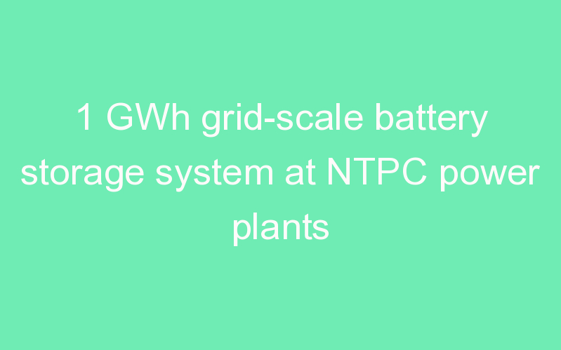 1 GWh grid-scale battery storage system at NTPC power plants