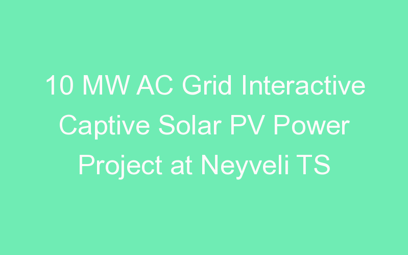 10 MW AC Grid Interactive Captive Solar PV Power Project at Neyveli TS