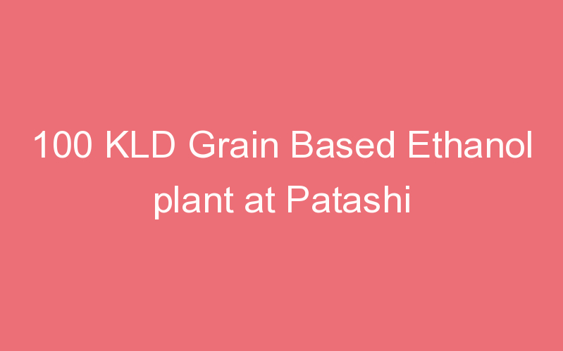 100 KLD Grain Based Ethanol plant at Patashi