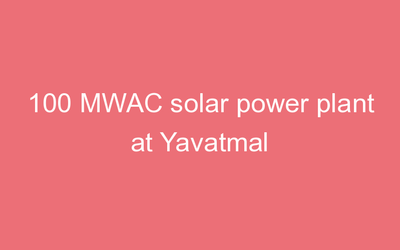 100 MWAC solar power plant at Yavatmal