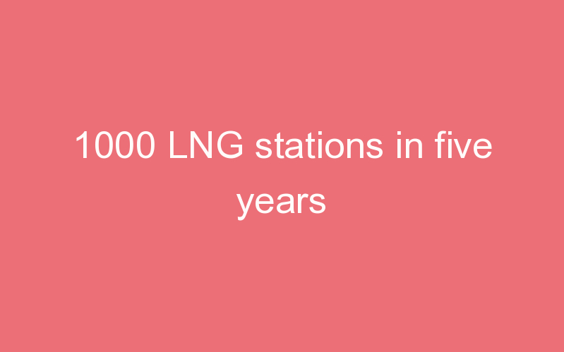 1000 LNG stations in five years