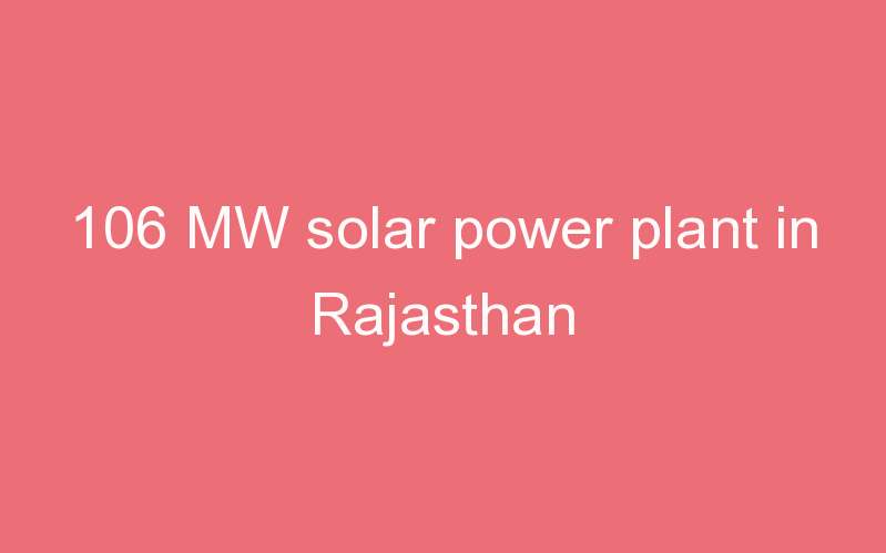 106 MW solar power plant in Rajasthan