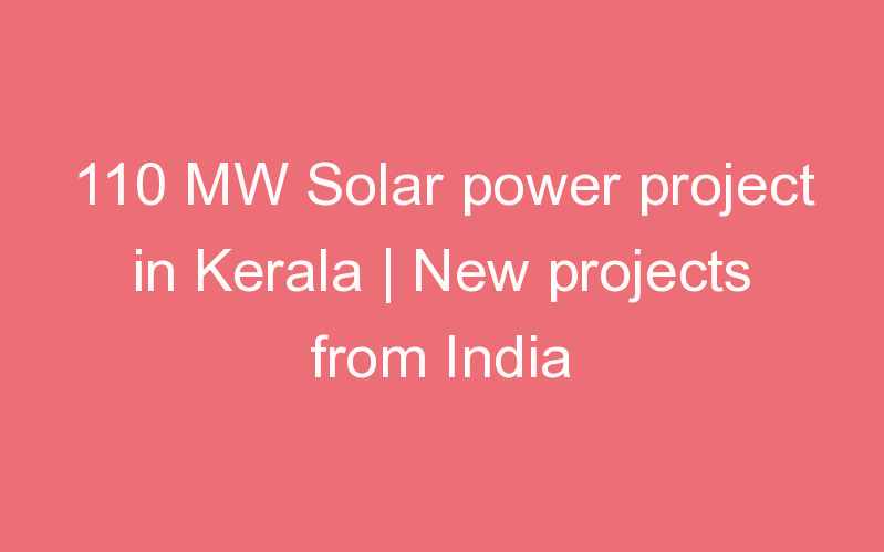 110 MW Solar power project in Kerala | New projects from India