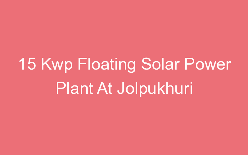 15 Kwp Floating Solar Power Plant At Jolpukhuri
