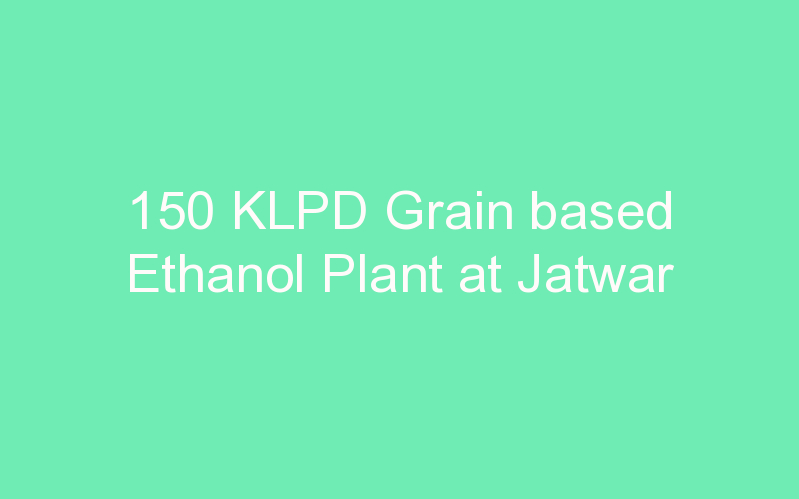 150 KLPD Grain based Ethanol Plant at Jatwar